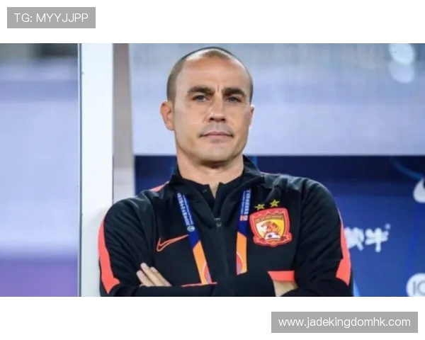 卡纳瓦罗成国足主帅候选人消息曝光但距离正式上任仍有不小差距